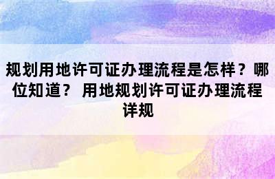 规划用地许可证办理流程是怎样？哪位知道？ 用地规划许可证办理流程详规